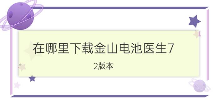 在哪里下载金山电池医生7.2版本 oppoA52的电池寿命怎么看？